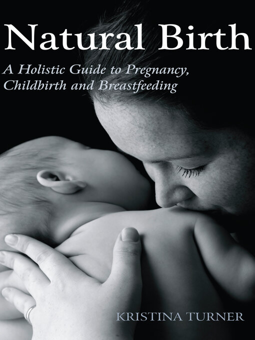 Title details for Natural Birth: a Holistic Guide to Pregnancy, Childbirth and Breastfeeding by Kristina Turner - Available